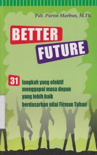 Image of Better future : 31 langkah yang efektif menggapai masa depan dengan yang lebih baik berdasarkan nilai Firman Tuhan