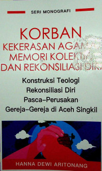 Image of Korban kekerasan agama,memori kolektif dan rekonsiliasi diri : konstruksi teologi rekonsiliasi diri pasca perusakan Gereja di Aceh Singkil
